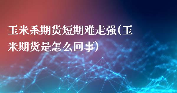 玉米系期货短期难走强(玉米期货是怎么回事)_https://www.zghnxxa.com_黄金期货_第1张