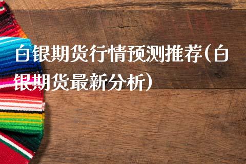 白银期货行情预测推荐(白银期货最新分析)_https://www.zghnxxa.com_国际期货_第1张