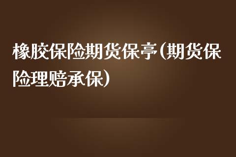 橡胶保险期货保亭(期货保险理赔承保)_https://www.zghnxxa.com_国际期货_第1张