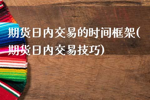 期货日内交易的时间框架(期货日内交易技巧)_https://www.zghnxxa.com_期货直播室_第1张