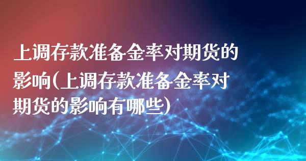 上调存款准备金率对期货的影响(上调存款准备金率对期货的影响有哪些)_https://www.zghnxxa.com_国际期货_第1张