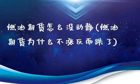 燃油期货怎么没动静(燃油期货为什么不涨反而跌了)_https://www.zghnxxa.com_黄金期货_第1张