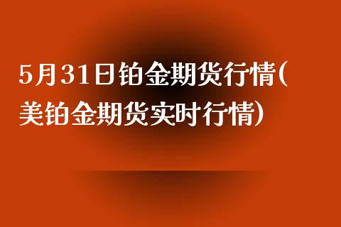 5月31日铂金期货行情(美铂金期货实时行情)_https://www.zghnxxa.com_黄金期货_第1张