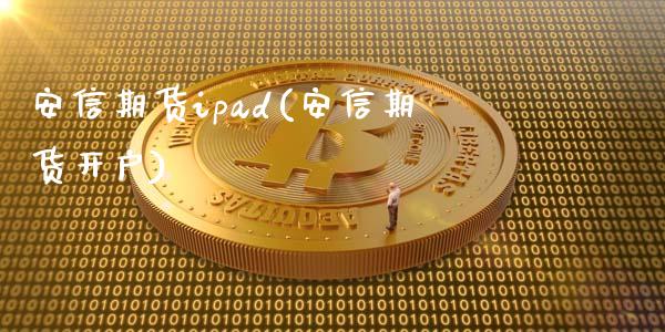 安信期货ipad(安信期货开户)_https://www.zghnxxa.com_内盘期货_第1张