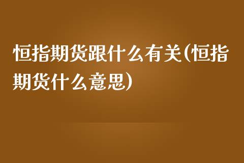 恒指期货跟什么有关(恒指期货什么意思)_https://www.zghnxxa.com_国际期货_第1张