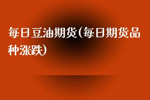 每日豆油期货(每日期货品种涨跌)_https://www.zghnxxa.com_期货直播室_第1张