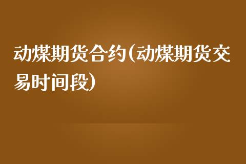 动煤期货合约(动煤期货交易时间段)_https://www.zghnxxa.com_国际期货_第1张