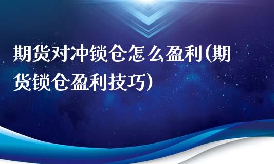 期货对冲锁仓怎么盈利(期货锁仓盈利技巧)_https://www.zghnxxa.com_内盘期货_第1张