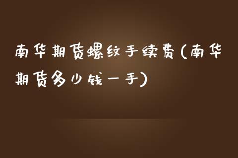 南华期货螺纹手续费(南华期货多少钱一手)_https://www.zghnxxa.com_国际期货_第1张