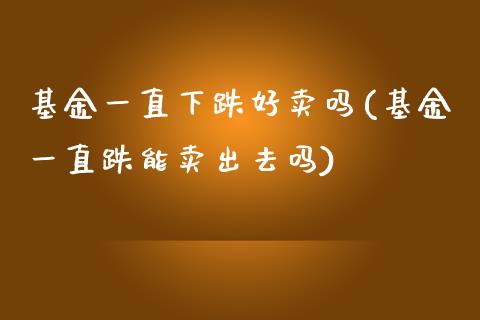 基金一直下跌好卖吗(基金一直跌能卖出去吗)_https://www.zghnxxa.com_黄金期货_第1张