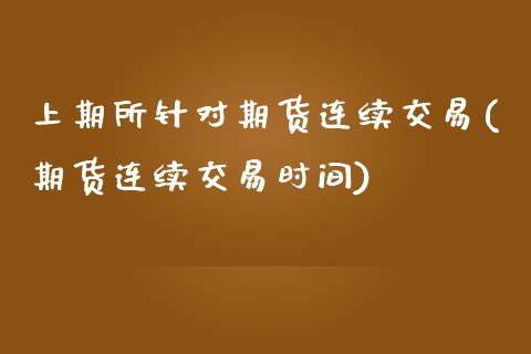 上期所针对期货连续交易(期货连续交易时间)_https://www.zghnxxa.com_国际期货_第1张