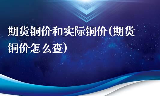 期货铜价和实际铜价(期货铜价怎么查)_https://www.zghnxxa.com_黄金期货_第1张