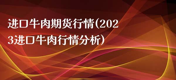 进口牛肉期货行情(2023进口牛肉行情分析)_https://www.zghnxxa.com_期货直播室_第1张