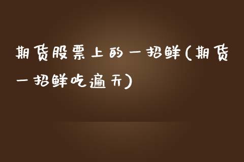 期货股票上的一招鲜(期货一招鲜吃遍天)_https://www.zghnxxa.com_内盘期货_第1张