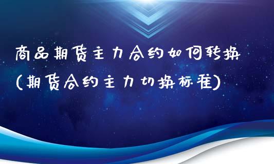 商品期货主力合约如何转换(期货合约主力切换标准)_https://www.zghnxxa.com_内盘期货_第1张