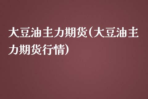 大豆油主力期货(大豆油主力期货行情)_https://www.zghnxxa.com_期货直播室_第1张