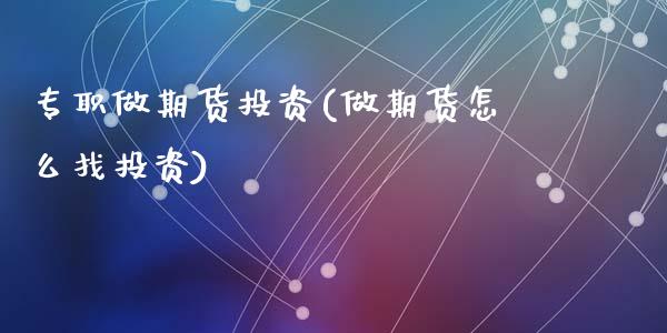 专职做期货投资(做期货怎么找投资)_https://www.zghnxxa.com_国际期货_第1张