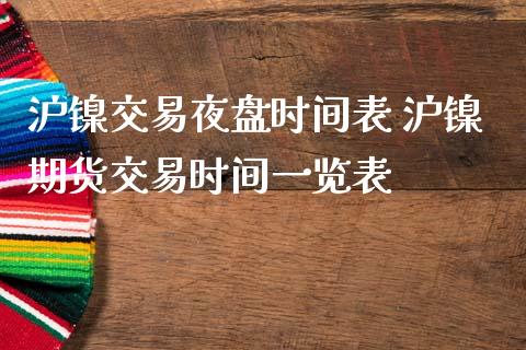 沪镍交易夜盘时间表 沪镍期货交易时间一览表_https://www.zghnxxa.com_期货直播室_第1张