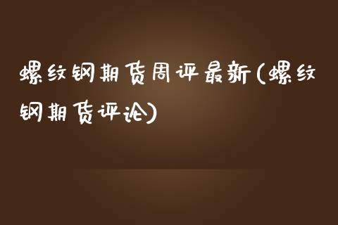 螺纹钢期货周评最新(螺纹钢期货评论)_https://www.zghnxxa.com_期货直播室_第1张