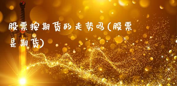 股票按期货的走势吗(股票是期货)_https://www.zghnxxa.com_黄金期货_第1张