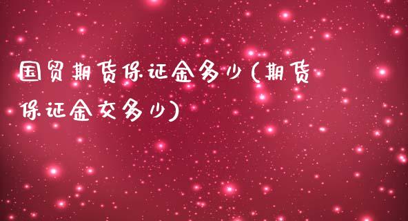 国贸期货保证金多少(期货保证金交多少)_https://www.zghnxxa.com_内盘期货_第1张