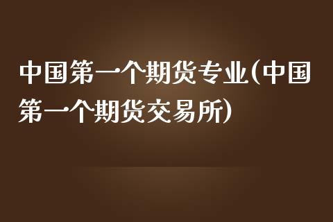 中国第一个期货专业(中国第一个期货交易所)_https://www.zghnxxa.com_黄金期货_第1张