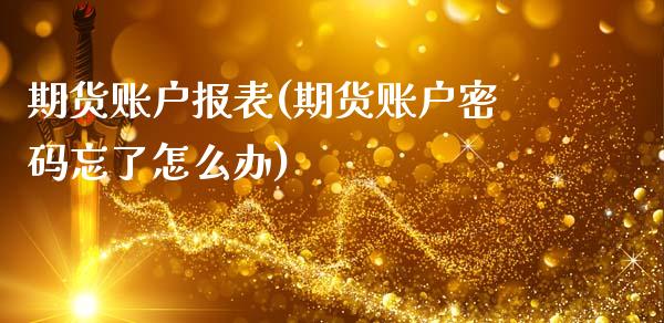 期货账户报表(期货账户密码忘了怎么办)_https://www.zghnxxa.com_国际期货_第1张