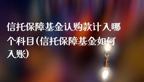 信托保障基金认购款计入哪个科目(信托保障基金如何入账)_https://www.zghnxxa.com_内盘期货_第1张