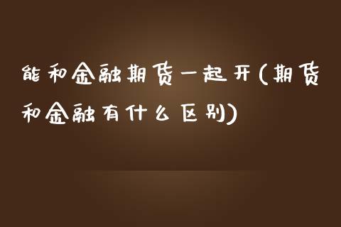 能和金融期货一起开(期货和金融有什么区别)_https://www.zghnxxa.com_内盘期货_第1张