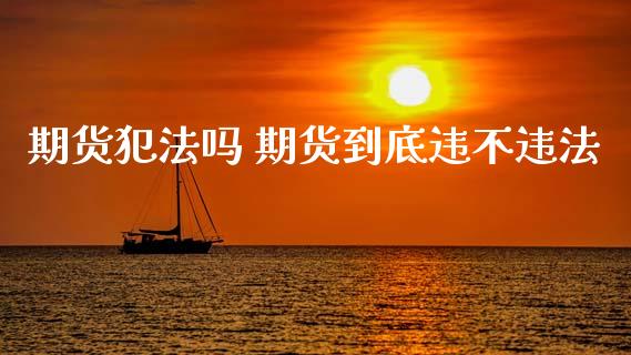 期货犯法吗 期货到底违不违法_https://www.zghnxxa.com_内盘期货_第1张