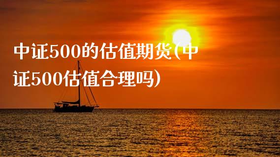 中证500的估值期货(中证500估值合理吗)_https://www.zghnxxa.com_国际期货_第1张