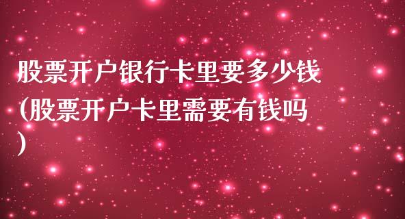 股票开户银行卡里要多少钱(股票开户卡里需要有钱吗)_https://www.zghnxxa.com_国际期货_第1张