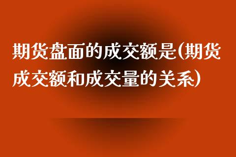 期货盘面的成交额是(期货成交额和成交量的关系)_https://www.zghnxxa.com_国际期货_第1张