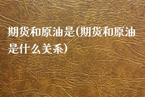 期货和原油是(期货和原油是什么关系)_https://www.zghnxxa.com_黄金期货_第1张