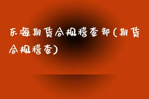 东海期货合规稽查部(期货合规稽查)_https://www.zghnxxa.com_期货直播室_第1张