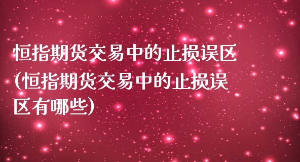 恒指期货交易中的止损误区(恒指期货交易中的止损误区有哪些)_https://www.zghnxxa.com_内盘期货_第1张