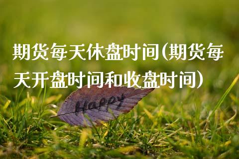 期货每天休盘时间(期货每天开盘时间和收盘时间)_https://www.zghnxxa.com_黄金期货_第1张