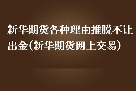 新华期货各种理由推脱不让出金(新华期货网上交易)_https://www.zghnxxa.com_黄金期货_第1张