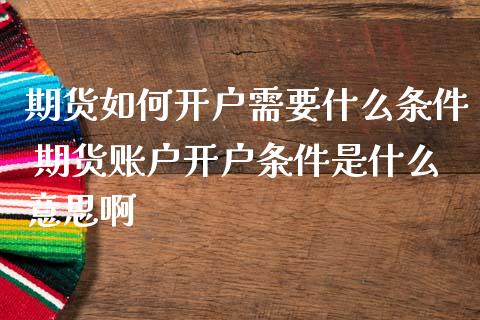 期货如何开户需要什么条件 期货账户开户条件是什么意思啊_https://www.zghnxxa.com_内盘期货_第1张