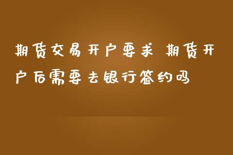 期货交易开户要求 期货开户后需要去银行签约吗_https://www.zghnxxa.com_内盘期货_第1张