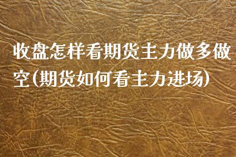 收盘怎样看期货主力做多做空(期货如何看主力进场)_https://www.zghnxxa.com_国际期货_第1张