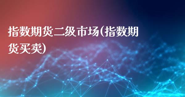 指数期货二级市场(指数期货买卖)_https://www.zghnxxa.com_黄金期货_第1张