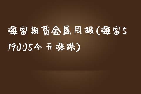 海富期货金属周报(海富519005今天涨跌)_https://www.zghnxxa.com_内盘期货_第1张