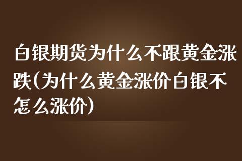 白银期货为什么不跟黄金涨跌(为什么黄金涨价白银不怎么涨价)_https://www.zghnxxa.com_国际期货_第1张