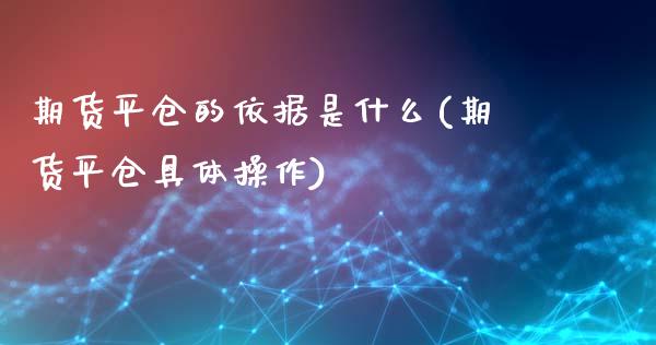 期货平仓的依据是什么(期货平仓具体操作)_https://www.zghnxxa.com_期货直播室_第1张