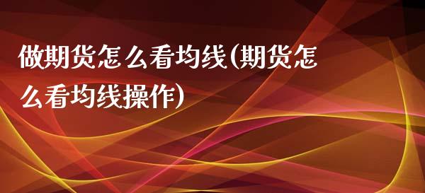 做期货怎么看均线(期货怎么看均线操作)_https://www.zghnxxa.com_国际期货_第1张