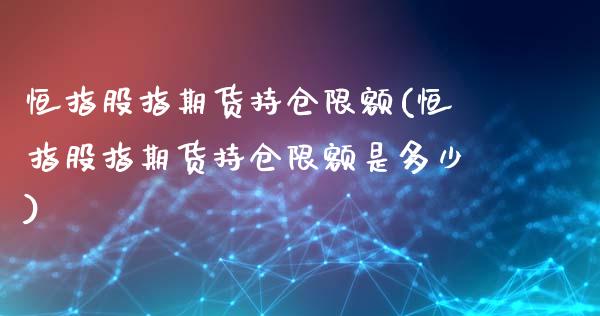 恒指股指期货持仓限额(恒指股指期货持仓限额是多少)_https://www.zghnxxa.com_内盘期货_第1张