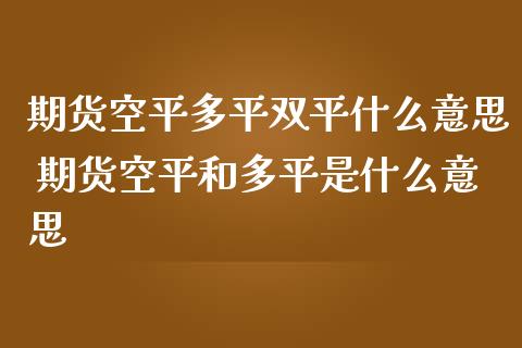 期货空平多平双平什么意思 期货空平和多平是什么意思_https://www.zghnxxa.com_期货直播室_第1张