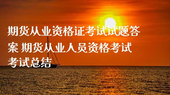 期货从业资格证考试试题答案 期货从业人员资格考试考试总结_https://www.zghnxxa.com_黄金期货_第1张