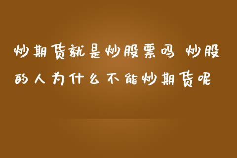 炒期货就是炒股票吗 炒股的人为什么不能炒期货呢_https://www.zghnxxa.com_内盘期货_第1张